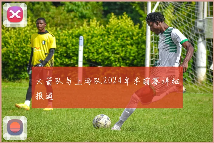 火箭队与上海队2024年季前赛详细报道