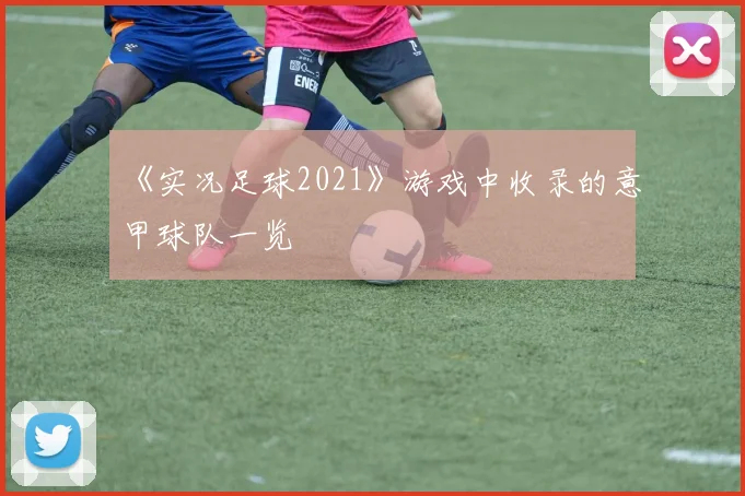 《实况足球2021》游戏中收录的意甲球队一览