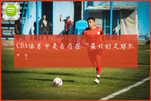 CBA体系中是否存在“最好的足球队”？