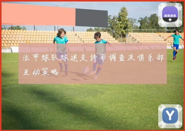 法甲球队球迷支持率调查及俱乐部互动策略