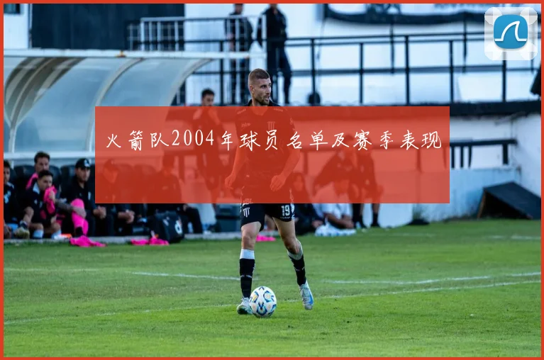 火箭队2004年球员名单及赛季表现