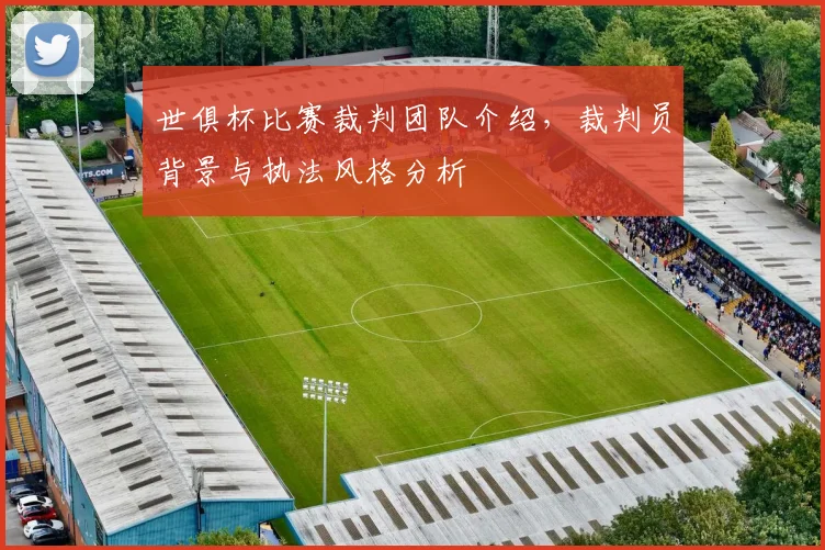 世俱杯比赛裁判团队介绍，裁判员背景与执法风格分析