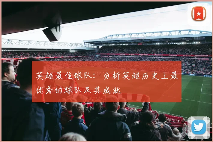 英超最佳球队：分析英超历史上最优秀的球队及其成就