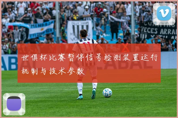 世俱杯比赛暂停信号检测装置运行机制与技术参数