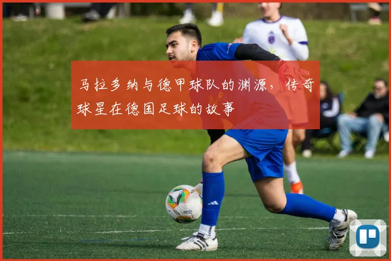 马拉多纳与德甲球队的渊源，传奇球星在德国足球的故事